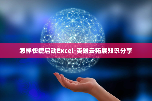 怎样快捷启动Excel-英雄云拓展知识分享