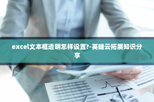 excel文本框透明怎样设置?-英雄云拓展知识分享