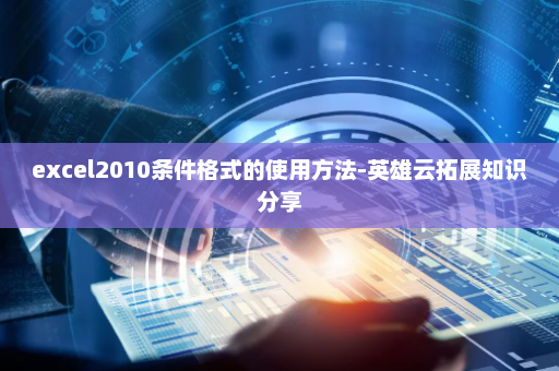 excel2010条件格式的使用方法-英雄云拓展知识分享