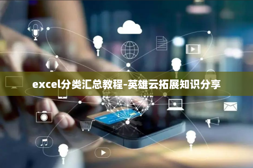 excel分类汇总教程-英雄云拓展知识分享