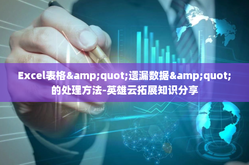 Excel表格&quot;遗漏数据&quot;的处理方法-英雄云拓展知识分享