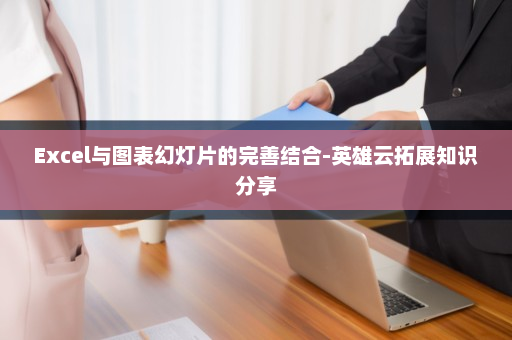Excel与图表幻灯片的完善结合-英雄云拓展知识分享