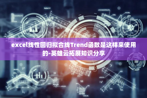 excel线性回归拟合线Trend函数是这样来使用的-英雄云拓展知识分享