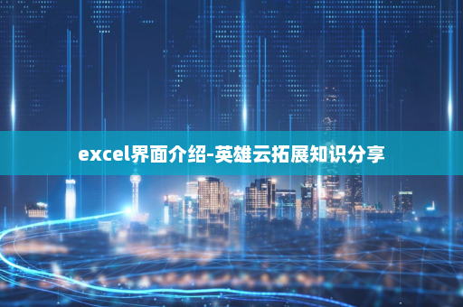 excel界面介绍-英雄云拓展知识分享