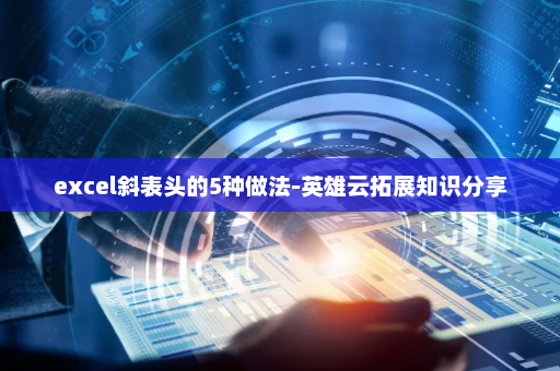 excel斜表头的5种做法-英雄云拓展知识分享
