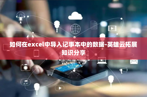 如何在excel中导入记事本中的数据-英雄云拓展知识分享