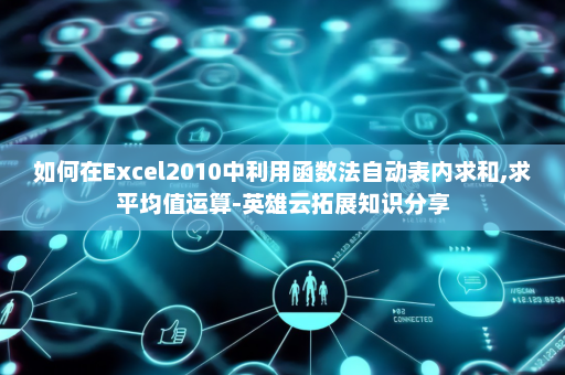 如何在Excel2010中利用函数法自动表内求和,求平均值运算-英雄云拓展知识分享