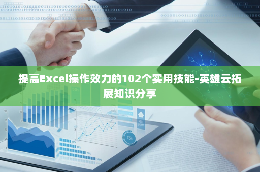 提高Excel操作效力的102个实用技能-英雄云拓展知识分享