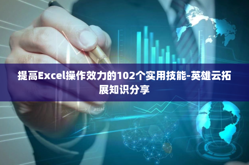 提高Excel操作效力的102个实用技能-英雄云拓展知识分享