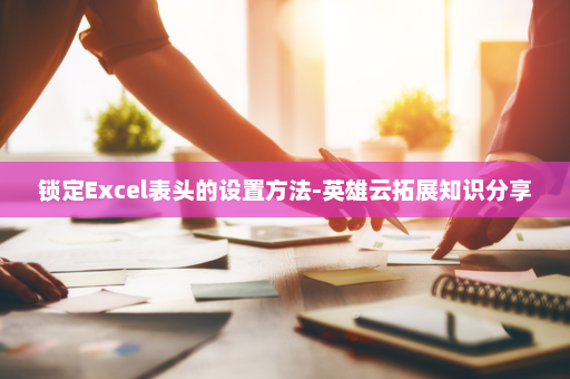 锁定Excel表头的设置方法-英雄云拓展知识分享