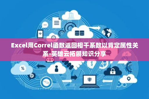 Excel用Correl函数返回相干系数以肯定属性关系-英雄云拓展知识分享