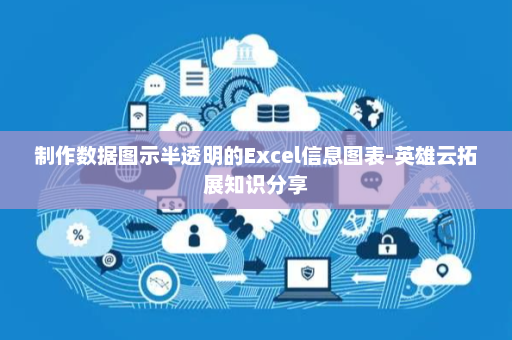 制作数据图示半透明的Excel信息图表-英雄云拓展知识分享