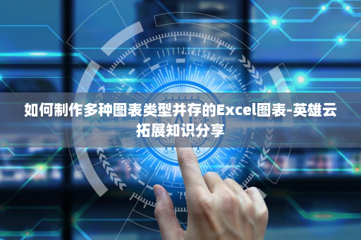 如何制作多种图表类型并存的Excel图表-英雄云拓展知识分享