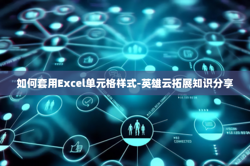 如何套用Excel单元格样式-英雄云拓展知识分享