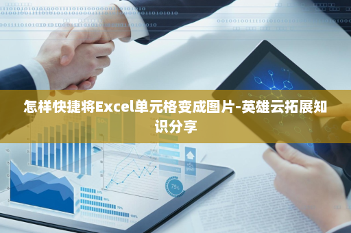 怎样快捷将Excel单元格变成图片-英雄云拓展知识分享