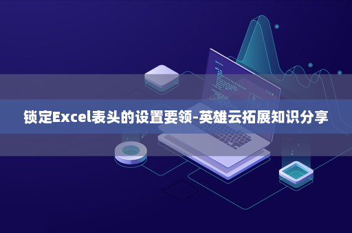 锁定Excel表头的设置要领-英雄云拓展知识分享