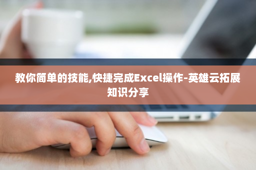 教你简单的技能,快捷完成Excel操作-英雄云拓展知识分享