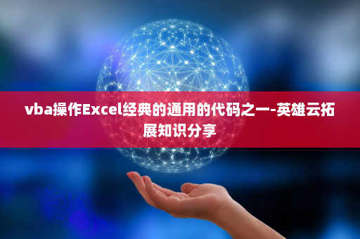 vba操作Excel经典的通用的代码之一-英雄云拓展知识分享