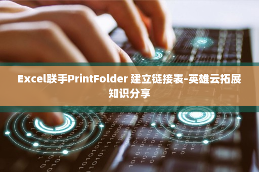 Excel联手PrintFolder 建立链接表-英雄云拓展知识分享