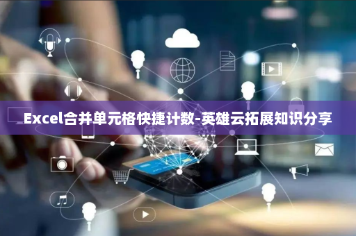 Excel合并单元格快捷计数-英雄云拓展知识分享