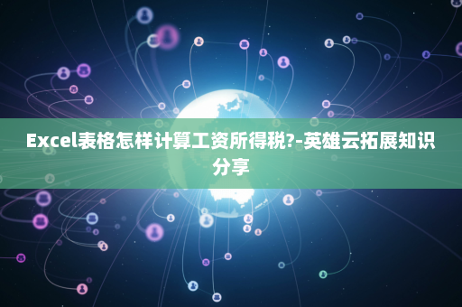 Excel表格怎样计算工资所得税?-英雄云拓展知识分享