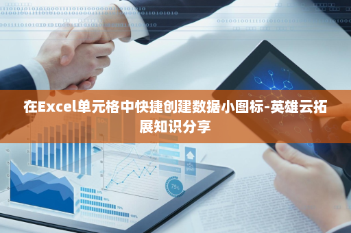 在Excel单元格中快捷创建数据小图标-英雄云拓展知识分享