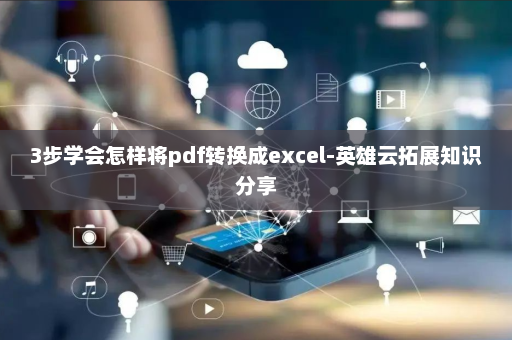3步学会怎样将pdf转换成excel-英雄云拓展知识分享