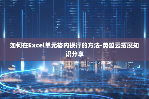 如何在Excel单元格内换行的方法-英雄云拓展知识分享