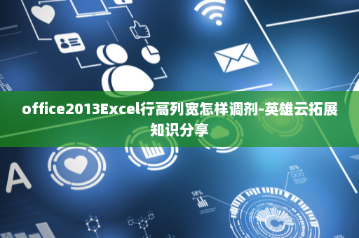 office2013Excel行高列宽怎样调剂-英雄云拓展知识分享