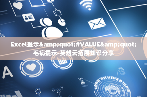Excel提示&quot;#VALUE&quot;毛病提示-英雄云拓展知识分享