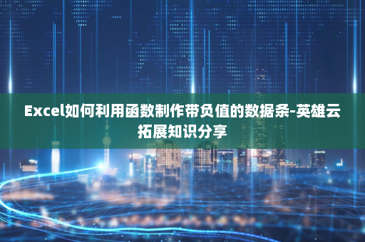 Excel如何利用函数制作带负值的数据条-英雄云拓展知识分享