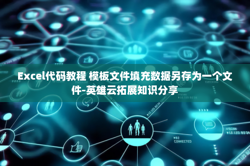 Excel代码教程 模板文件填充数据另存为一个文件-英雄云拓展知识分享