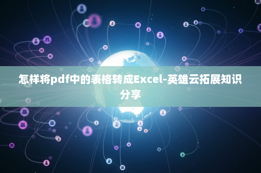 怎样将pdf中的表格转成Excel-英雄云拓展知识分享