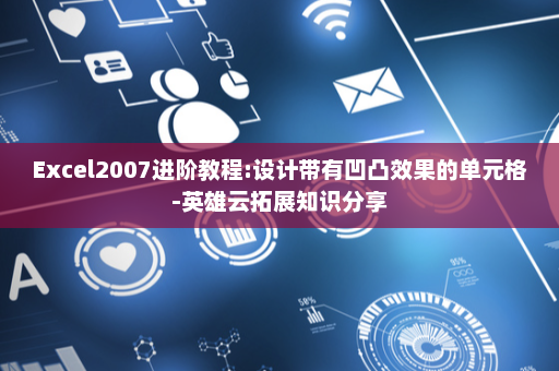 Excel2007进阶教程:设计带有凹凸效果的单元格-英雄云拓展知识分享