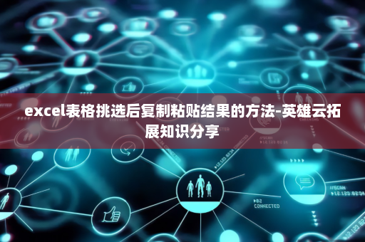 excel表格挑选后复制粘贴结果的方法-英雄云拓展知识分享