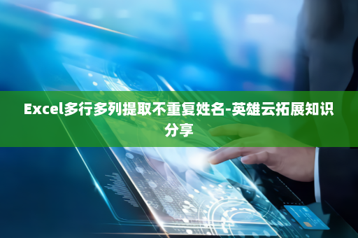 Excel多行多列提取不重复姓名-英雄云拓展知识分享