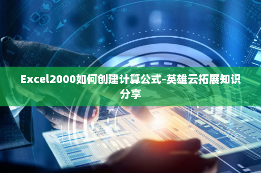 Excel2000如何创建计算公式-英雄云拓展知识分享
