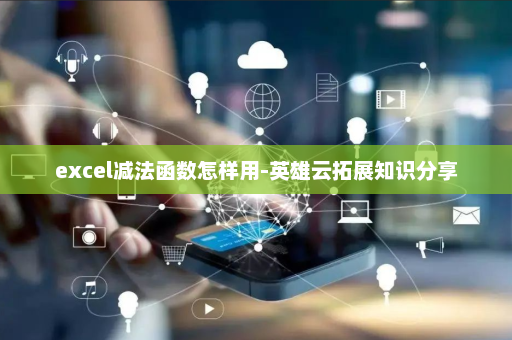 excel减法函数怎样用-英雄云拓展知识分享