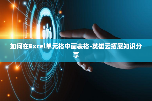 如何在Excel单元格中画表格-英雄云拓展知识分享