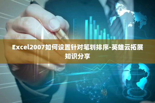 Excel2007如何设置针对笔划排序-英雄云拓展知识分享