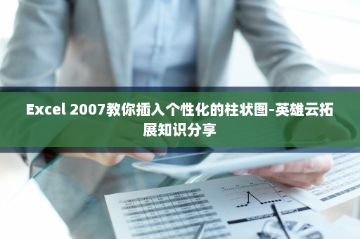 Excel 2007教你插入个性化的柱状图-英雄云拓展知识分享