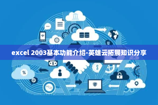 excel 2003基本功能介绍-英雄云拓展知识分享