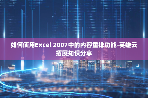 如何使用Excel 2007中的内容重排功能-英雄云拓展知识分享
