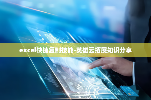 excel快捷复制技能-英雄云拓展知识分享