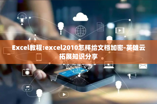 Excel教程:excel2010怎样给文档加密-英雄云拓展知识分享