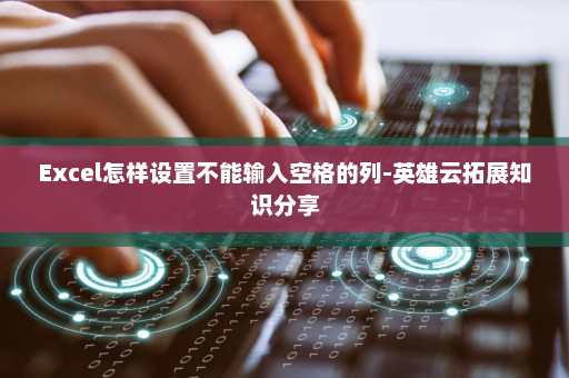 Excel怎样设置不能输入空格的列-英雄云拓展知识分享