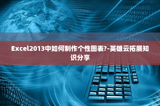 Excel2013中如何制作个性图表?-英雄云拓展知识分享