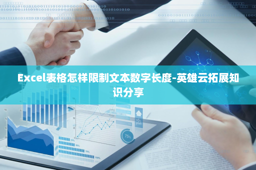 Excel表格怎样限制文本数字长度-英雄云拓展知识分享