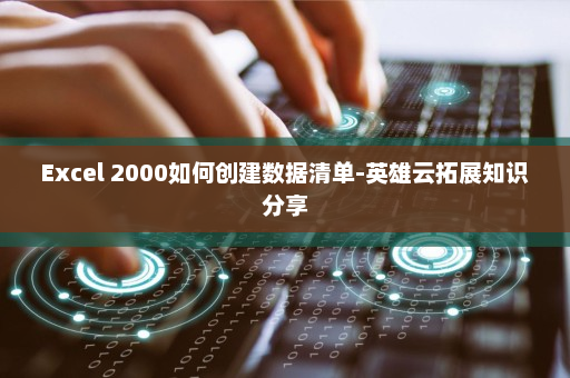 Excel 2000如何创建数据清单-英雄云拓展知识分享