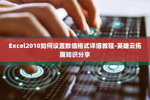 Excel2010如何设置数值格式详细教程-英雄云拓展知识分享